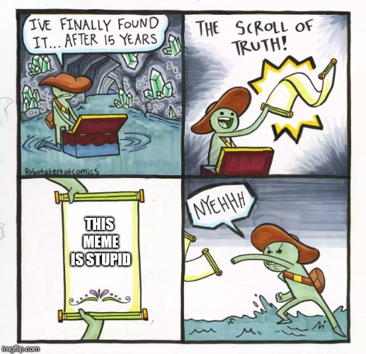 The Scroll Of Truth | THIS MEME IS STUPID | image tagged in memes,the scroll of truth | made w/ Imgflip meme maker
