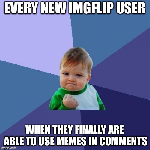 Success Kid Meme | EVERY NEW IMGFLIP USER; WHEN THEY FINALLY ARE ABLE TO USE MEMES IN COMMENTS | image tagged in memes,success kid | made w/ Imgflip meme maker