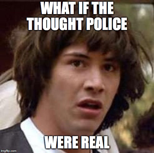 Conspiracy Keanu | WHAT IF THE THOUGHT POLICE; WERE REAL | image tagged in memes,conspiracy keanu | made w/ Imgflip meme maker