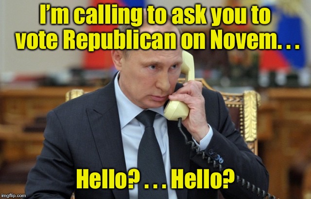 Russian meddling in the midterm election | I’m calling to ask you to vote Republican on Novem . . . Hello? . . . Hello? | image tagged in putin on phone,memes,russian,russian collusion,election | made w/ Imgflip meme maker