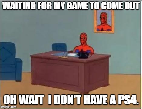 Spiderman Computer Desk Meme | WAITING FOR MY GAME TO COME OUT; OH WAIT  I DON'T HAVE A PS4. | image tagged in memes,spiderman computer desk,spiderman | made w/ Imgflip meme maker