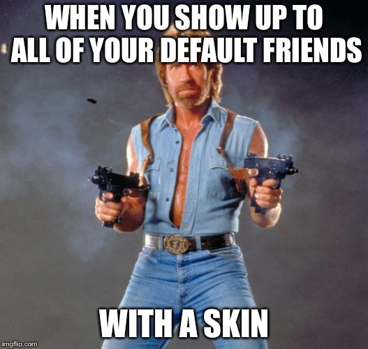 Chuck Norris Guns | WHEN YOU SHOW UP TO ALL OF YOUR DEFAULT FRIENDS; WITH A SKIN | image tagged in memes,chuck norris guns,chuck norris | made w/ Imgflip meme maker