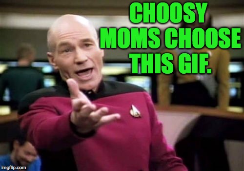 Picard Wtf Meme | CHOOSY MOMS CHOOSE THIS GIF. | image tagged in memes,picard wtf | made w/ Imgflip meme maker