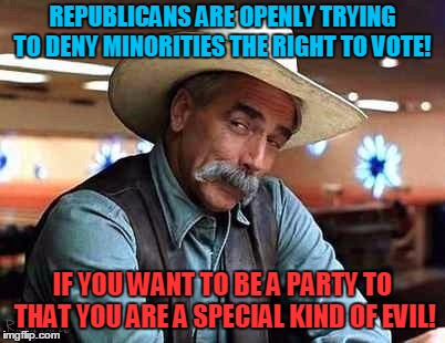 We still live in America don't we? | REPUBLICANS ARE OPENLY TRYING TO DENY MINORITIES THE RIGHT TO VOTE! IF YOU WANT TO BE A PARTY TO THAT YOU ARE A SPECIAL KIND OF EVIL! | image tagged in sam elliott the big lebowski,republicans,election fraud,minority rights,native americans | made w/ Imgflip meme maker