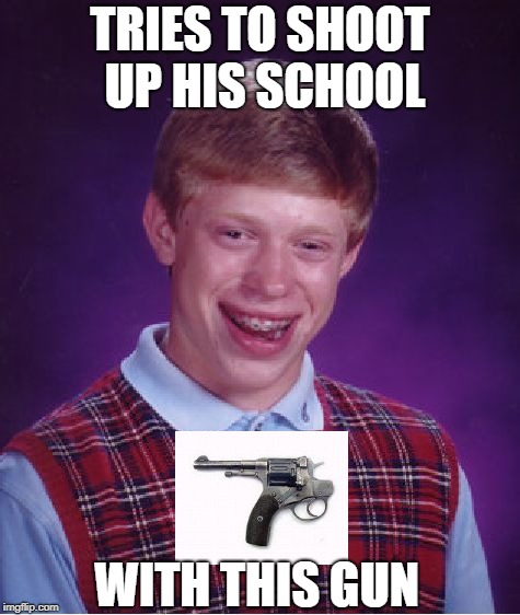 Bad Luck Brian Meme | TRIES TO SHOOT UP HIS SCHOOL WITH THIS GUN | image tagged in memes,bad luck brian | made w/ Imgflip meme maker