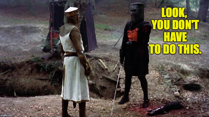 Black knight monty python  | LOOK, YOU DON'T HAVE TO DO THIS. | image tagged in black knight monty python | made w/ Imgflip meme maker