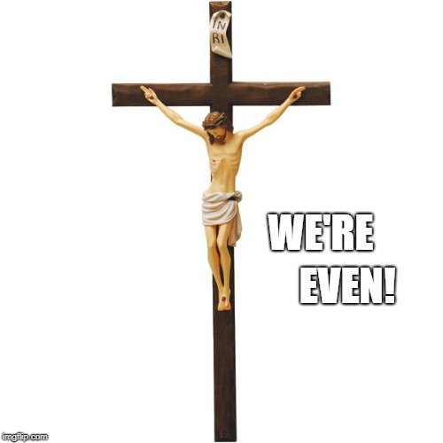 Crucified Jesus | EVEN! WE'RE | image tagged in crucified jesus | made w/ Imgflip meme maker