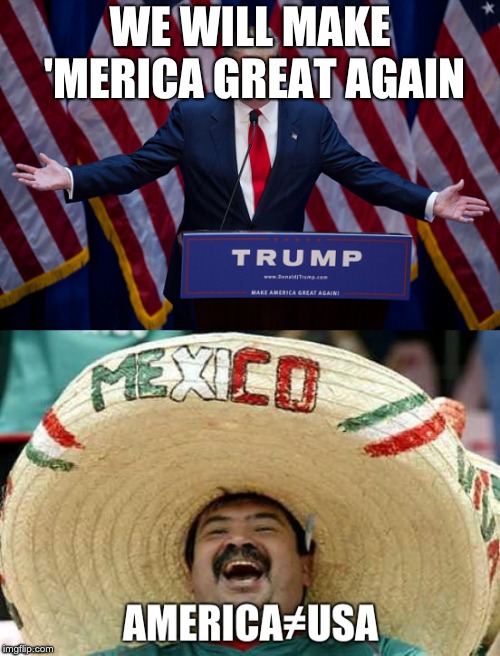 make america great again??????? | WE WILL MAKE 'MERICA GREAT AGAIN | image tagged in memes,funny,trump,mexico,make america great again,america does not equal usa | made w/ Imgflip meme maker
