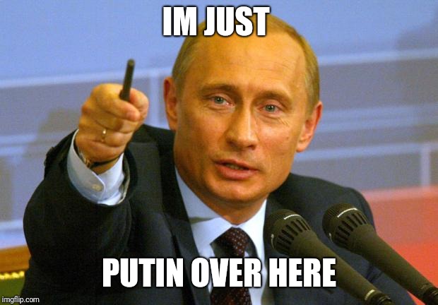 Putin here | IM JUST; PUTIN OVER HERE | image tagged in memes,good guy putin | made w/ Imgflip meme maker