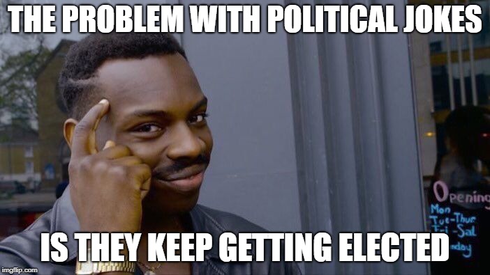 As Henry Cate VII said | THE PROBLEM WITH POLITICAL JOKES; IS THEY KEEP GETTING ELECTED | image tagged in memes,roll safe think about it,politics | made w/ Imgflip meme maker