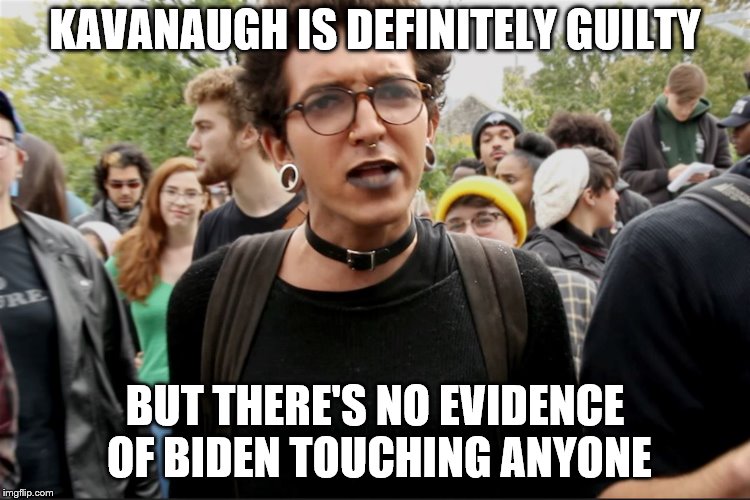SJW thing1 | KAVANAUGH IS DEFINITELY GUILTY BUT THERE'S NO EVIDENCE OF BIDEN TOUCHING ANYONE | image tagged in sjw thing1 | made w/ Imgflip meme maker