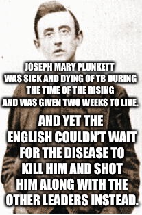 JOSEPH MARY PLUNKETT WAS SICK AND DYING OF TB DURING THE TIME OF THE RISING AND WAS GIVEN TWO WEEKS TO LIVE. AND YET THE ENGLISH COULDN’T WAIT FOR THE DISEASE TO KILL HIM AND SHOT HIM ALONG WITH THE OTHER LEADERS INSTEAD. | image tagged in england,scumbag | made w/ Imgflip meme maker