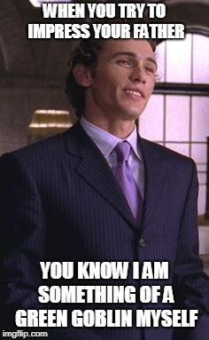 WHEN YOU TRY TO IMPRESS YOUR FATHER; YOU KNOW I AM SOMETHING OF A GREEN GOBLIN MYSELF | image tagged in spiderman | made w/ Imgflip meme maker