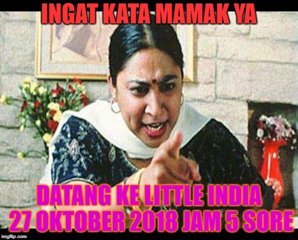 Angry Indian Mum  | INGAT KATA MAMAK YA; DATANG KE LITTLE INDIA 27 OKTOBER 2018 JAM 5 SORE | image tagged in angry indian mum | made w/ Imgflip meme maker