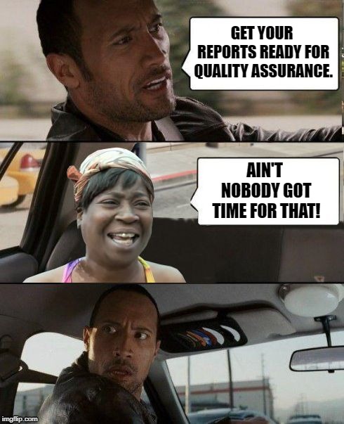 The Rock driving Sweet Brown | GET YOUR REPORTS READY FOR QUALITY ASSURANCE. AIN'T NOBODY GOT TIME FOR THAT! | image tagged in the rock driving sweet brown | made w/ Imgflip meme maker