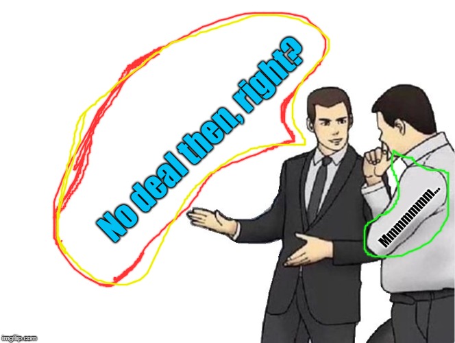 Car Salesman Slaps Hood | No deal then, right? Mmmmmmm... | image tagged in memes,car salesman slaps hood | made w/ Imgflip meme maker