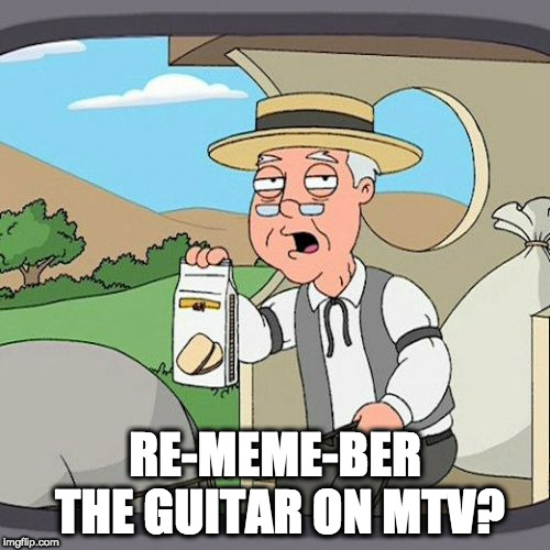 Pepperidge Farm Remembers Meme | RE-MEME-BER THE GUITAR ON MTV? | image tagged in memes,pepperidge farm remembers | made w/ Imgflip meme maker