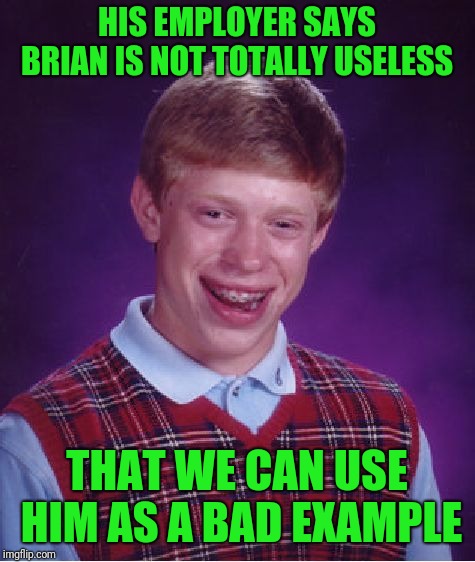 Bad Luck Brian Meme | HIS EMPLOYER SAYS BRIAN IS NOT TOTALLY USELESS; THAT WE CAN USE HIM AS A BAD EXAMPLE | image tagged in memes,bad luck brian | made w/ Imgflip meme maker