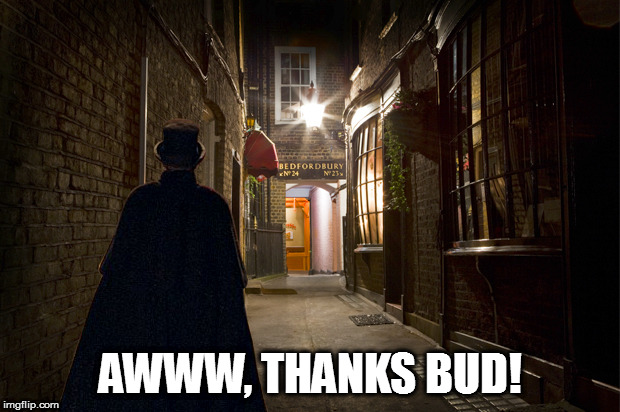 Jack the ripper | AWWW, THANKS BUD! | image tagged in jack the ripper | made w/ Imgflip meme maker