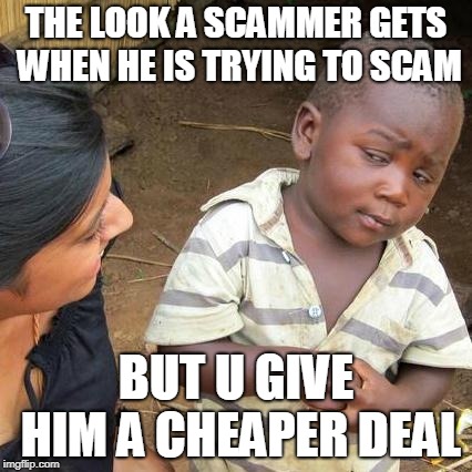 Third World Skeptical Kid Meme | THE LOOK A SCAMMER GETS WHEN HE IS TRYING TO SCAM; BUT U GIVE HIM A CHEAPER DEAL | image tagged in memes,third world skeptical kid | made w/ Imgflip meme maker