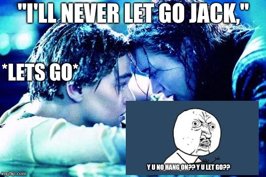 Titanic Raft | "I'LL NEVER LET GO JACK,"; *LETS GO*; Y U NO HANG ON?? Y U LET GO?? | image tagged in titanic raft | made w/ Imgflip meme maker