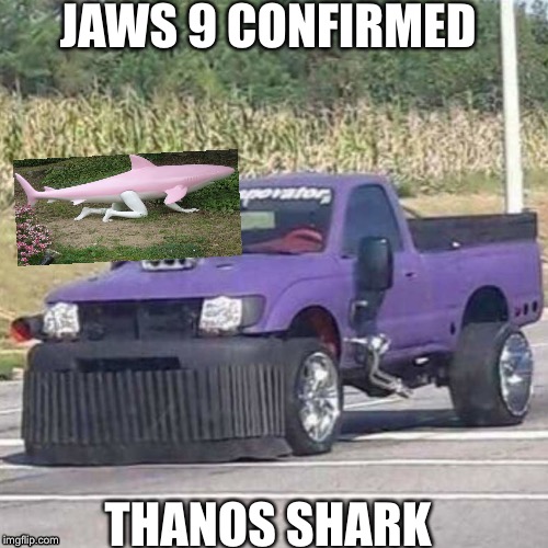 THANOS CAR | JAWS 9 CONFIRMED; THANOS SHARK | image tagged in thanos car | made w/ Imgflip meme maker