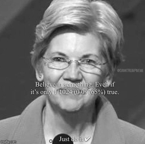 Maybe if you believe it long enough it will become true.  | . | image tagged in elizabeth warren,fake | made w/ Imgflip meme maker