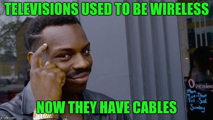 Roll Safe Think About It | TELEVISIONS USED TO BE WIRELESS; NOW THEY HAVE CABLES | image tagged in memes,roll safe think about it | made w/ Imgflip meme maker