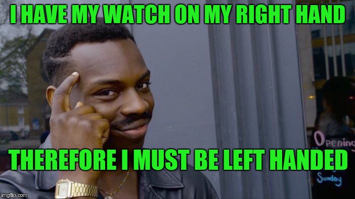 Roll Safe Think About It Meme | I HAVE MY WATCH ON MY RIGHT HAND; THEREFORE I MUST BE LEFT HANDED | image tagged in memes,roll safe think about it | made w/ Imgflip meme maker