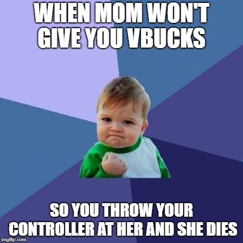 Success Kid Meme | WHEN MOM WON'T GIVE YOU VBUCKS; SO YOU THROW YOUR CONTROLLER AT HER AND SHE DIES | image tagged in memes,success kid | made w/ Imgflip meme maker