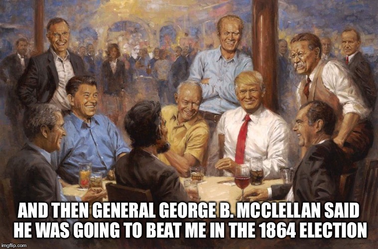 President Lincoln tells political stories | AND THEN GENERAL GEORGE B. MCCLELLAN SAID HE WAS GOING TO BEAT ME IN THE 1864 ELECTION | image tagged in republican presidents,president lincoln,republicans,presidents,memes | made w/ Imgflip meme maker