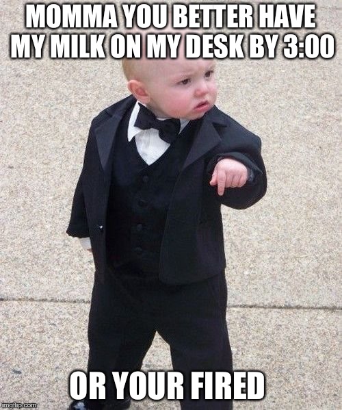 Baby Godfather Meme | MOMMA YOU BETTER HAVE MY MILK ON MY DESK BY 3:00; OR YOUR FIRED | image tagged in memes,baby godfather | made w/ Imgflip meme maker