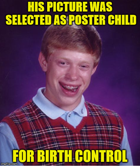 Bad Luck Brian | HIS PICTURE WAS SELECTED AS POSTER CHILD; FOR BIRTH CONTROL | image tagged in memes,bad luck brian | made w/ Imgflip meme maker