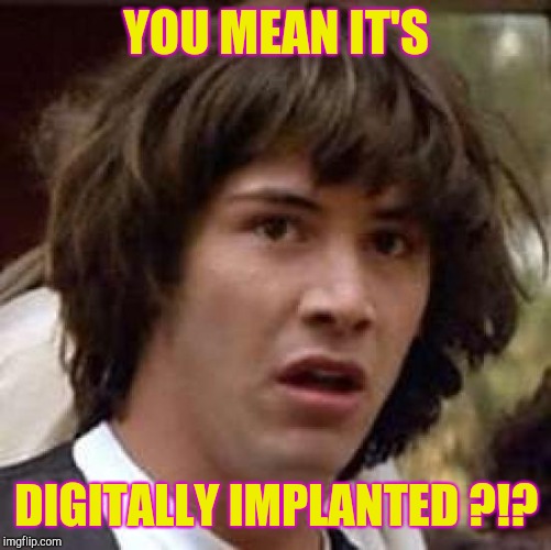 Conspiracy Keanu Meme | YOU MEAN IT'S DIGITALLY IMPLANTED ?!? | image tagged in memes,conspiracy keanu | made w/ Imgflip meme maker