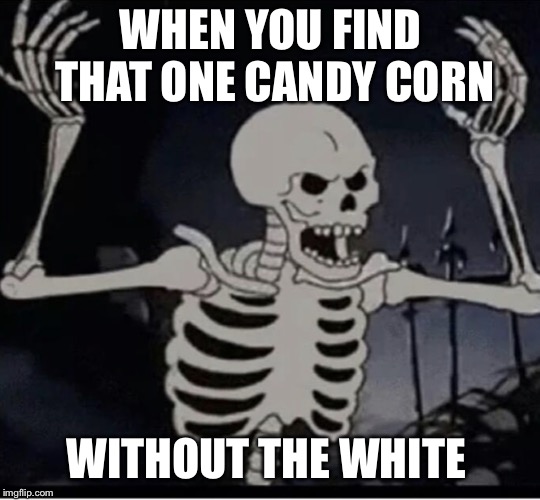  WHEN YOU FIND THAT ONE CANDY CORN; WITHOUT THE WHITE | image tagged in spooks | made w/ Imgflip meme maker