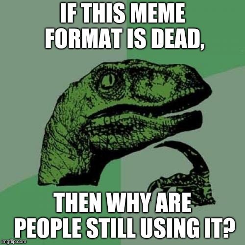 Philosoraptor Meme | IF THIS MEME FORMAT IS DEAD, THEN WHY ARE PEOPLE STILL USING IT? | image tagged in memes,philosoraptor | made w/ Imgflip meme maker