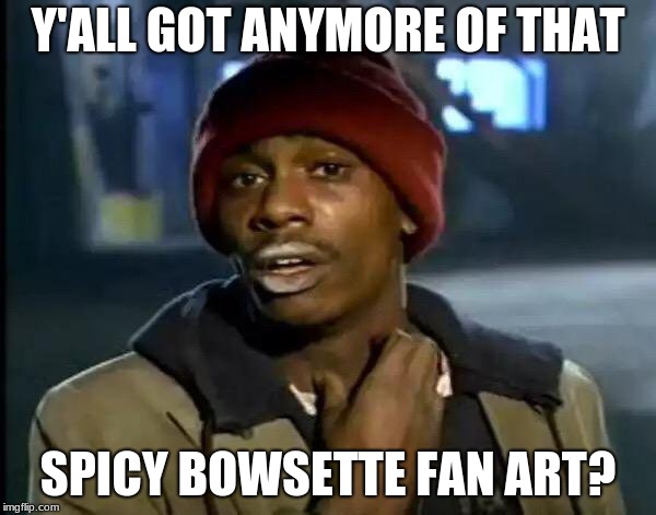 Y'all Got Any More Of That | Y'ALL GOT ANYMORE OF THAT; SPICY BOWSETTE FAN ART? | image tagged in memes,y'all got any more of that | made w/ Imgflip meme maker