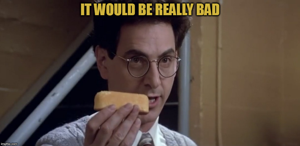 Egon Twinkie | IT WOULD BE REALLY BAD | image tagged in egon twinkie | made w/ Imgflip meme maker