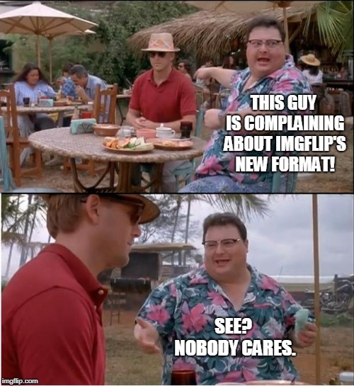 Seems like a vocal minority are whining about it incessantly.    | THIS GUY IS COMPLAINING ABOUT IMGFLIP'S NEW FORMAT! SEE? NOBODY CARES. | image tagged in memes,see nobody cares | made w/ Imgflip meme maker