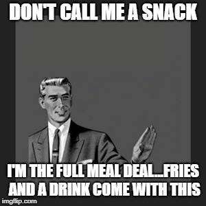 Kill Yourself Guy Meme | DON'T CALL ME A SNACK; I'M THE FULL MEAL DEAL...FRIES AND A DRINK COME WITH THIS | image tagged in memes,kill yourself guy | made w/ Imgflip meme maker