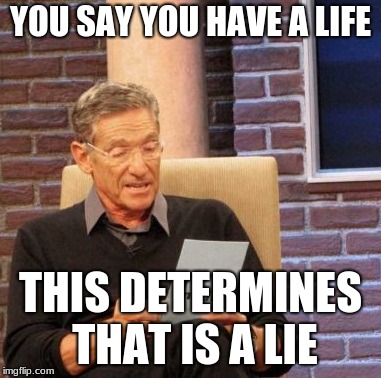 Get a life week 8-) | YOU SAY YOU HAVE A LIFE; THIS DETERMINES THAT IS A LIE | image tagged in memes,maury lie detector | made w/ Imgflip meme maker