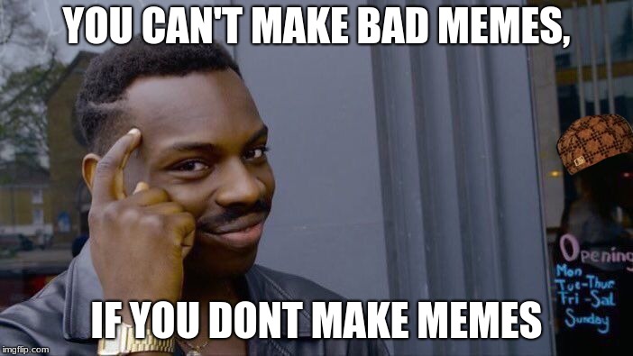Roll Safe Think About It Meme | YOU CAN'T MAKE BAD MEMES, IF YOU DONT MAKE MEMES | image tagged in memes,roll safe think about it,scumbag | made w/ Imgflip meme maker