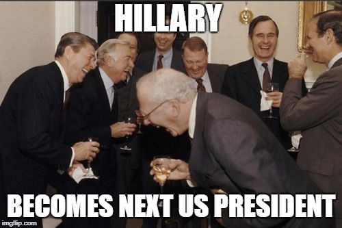 Laughing Men In Suits | HILLARY; BECOMES NEXT US PRESIDENT | image tagged in memes,laughing men in suits | made w/ Imgflip meme maker