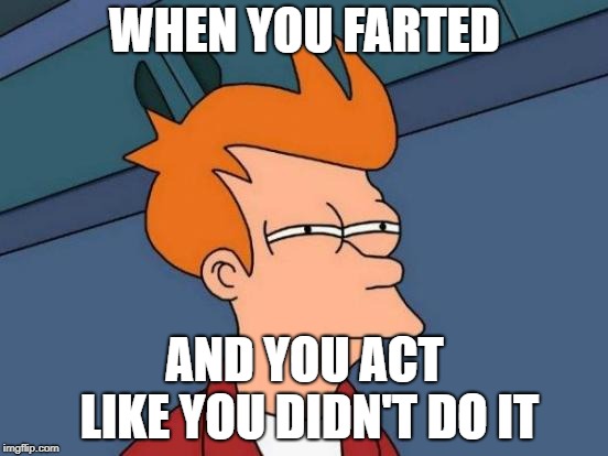 Futurama Fry | WHEN YOU FARTED; AND YOU ACT LIKE YOU DIDN'T DO IT | image tagged in memes,futurama fry | made w/ Imgflip meme maker