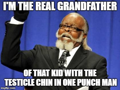 Too Damn High Meme | I'M THE REAL GRANDFATHER; OF THAT KID WITH THE TESTICLE CHIN IN ONE PUNCH MAN | image tagged in memes,too damn high | made w/ Imgflip meme maker