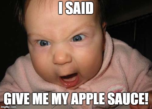 Evil Baby | I SAID; GIVE ME MY APPLE SAUCE! | image tagged in memes,evil baby | made w/ Imgflip meme maker