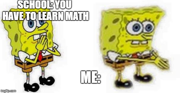 Spongebob *Inhale* Boi | SCHOOL: YOU HAVE TO LEARN MATH; ME: | image tagged in spongebob inhale boi | made w/ Imgflip meme maker