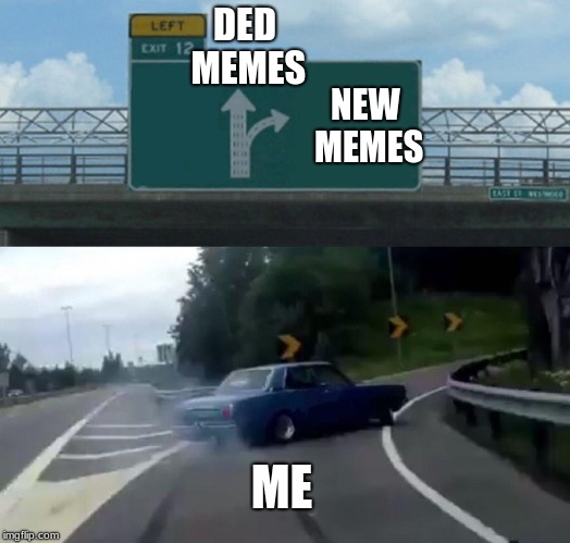 Left Exit 12 Off Ramp Meme | DED MEMES; NEW MEMES; ME | image tagged in memes,left exit 12 off ramp | made w/ Imgflip meme maker