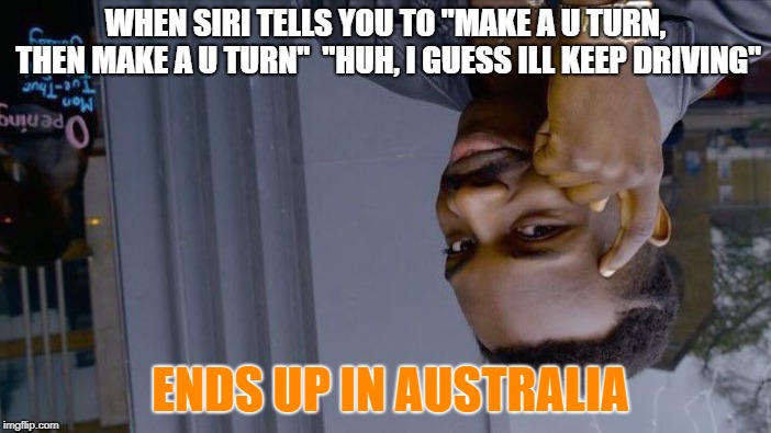 Roll Safe Think About It Meme | WHEN SIRI TELLS YOU TO "MAKE A U TURN, THEN MAKE A U TURN"  "HUH, I GUESS ILL KEEP DRIVING"; ENDS UP IN AUSTRALIA | image tagged in memes,roll safe think about it | made w/ Imgflip meme maker