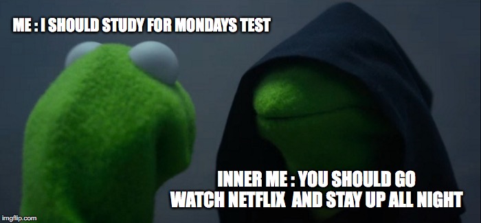 Evil Kermit Meme | ME : I SHOULD STUDY FOR MONDAYS TEST; INNER ME : YOU SHOULD GO WATCH NETFLIX  AND STAY UP ALL NIGHT | image tagged in memes,evil kermit | made w/ Imgflip meme maker